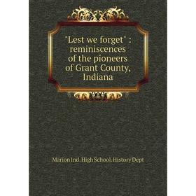 

Книга Lest we forget: reminiscences of the pioneers of Grant County, Indiana