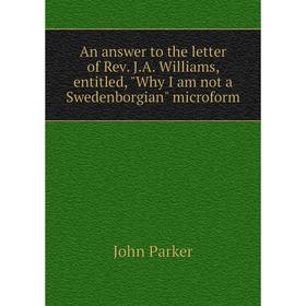 

Книга An answer to the letter of Rev. J.A. Williams, entitled, Why I am not a Swedenborgian microform