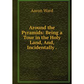 

Книга Around the Pyramids: Being a Tour in the Holy Land, And, Incidentally