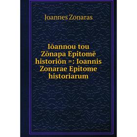 

Книга Iōannou tou Zōnapa Epitomē historiōn =: Ioannis Zonarae Epitome historiarum
