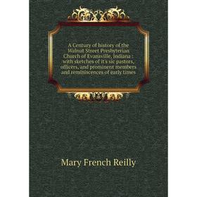 

Книга A Century of history of the Walnut Street Presbyterian Church of Evansville, Indiana: with sketches of it's sic pastors, officers