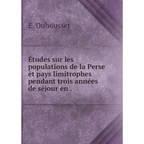 

Книга Études sur les populations de la Perse ėt pays limitrophes pendant trois années de séjour en