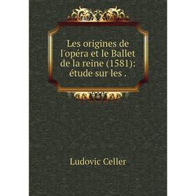 

Книга Les origines de l'opéra et le Ballet de la reine (1581): étude sur les