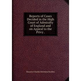 

Книга Reports of Cases Decided in the High Court of Admiralty of England and on Appeal to the Privy