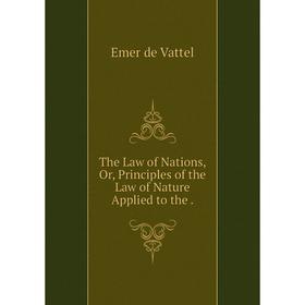 

Книга The Law of Nations, Or, Principles of the Law of Nature Applied to the