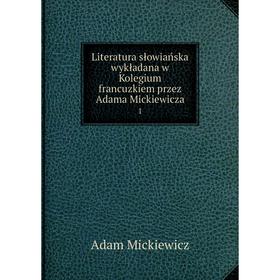 

Книга Literatura słowiańska wykładana w Kolegium francuzkiem przez Adama Mickiewicza1