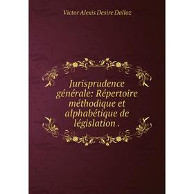 

Книга Jurisprudence général e: Répertoire méthodique et alphabétique de législation.