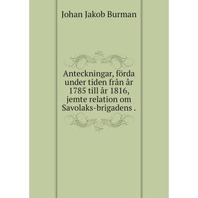 

Книга Anteckningar, förda under tiden från år 1785 till år 1816, jemte relation om Savolaks-brigadens