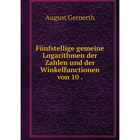 

Книга Fünfstellige gemeine Logarithmen der Zahlen und der Winkelfunctionen von 10