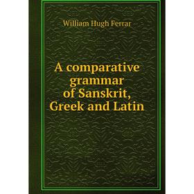 

Книга A comparative grammar of Sanskrit, Greek and Latin