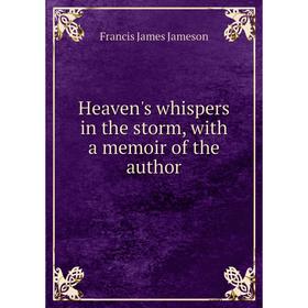 

Книга Heaven's whispers in the storm, with a memoir of the author