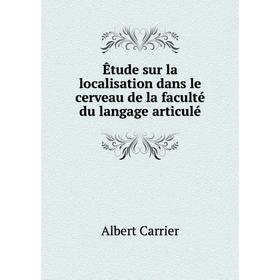 

Книга Êtude sur la localisation dans le cerveau de la faculté du langage articulé