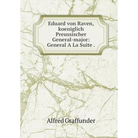 

Книга Eduard von Raven, koeniglich Preussischer General-major: General A La Suite
