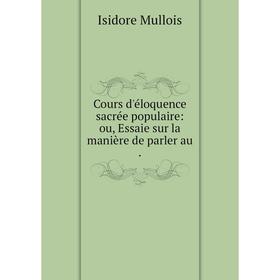 

Книга Cours d'éloquence sacrée populaire: ou, Essaie sur la manière de parler au