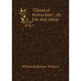 

Книга Classical Instruction: Its Use and Abuse