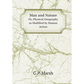 

Книга Man and NatureOr, Physical Geography as Modified by Human Action