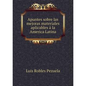 

Книга Apuntes sobre las mejoras materiales aplicables á la America Latina