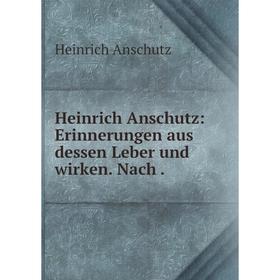 

Книга Heinrich Anschutz: Erinnerungen aus dessen Leber und wirken. Nach