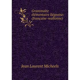 

Книга Grammaire élémentaire liégeoise: (française-wallonne)