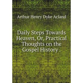 

Книга Daily Steps Towards Heaven, Or, Practical Thoughts on the Gospel History