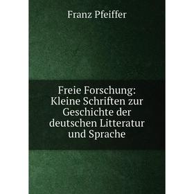 

Книга Freie Forschung: Kleine Schriften zur Geschichte der deutschen Litteratur und Sprache