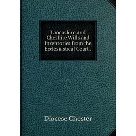 

Книга Lancashire and Cheshire Wills and Inventories from the Ecclesiastical Court