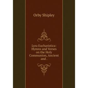 

Книга Lyra Eucharistica: Hymns and Verses on the Holy Communion, Ancient and