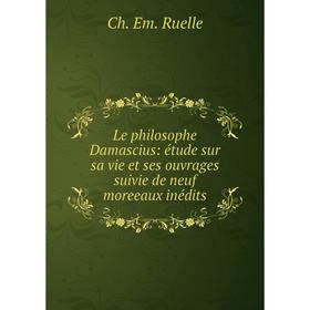 

Книга Le philosophe Damascius: étude sur sa vie et ses ouvrages suivie de neuf moreeaux inédits