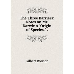 

Книга The Three Barriers: Notes on Mr. Darwin's Origin of Species.