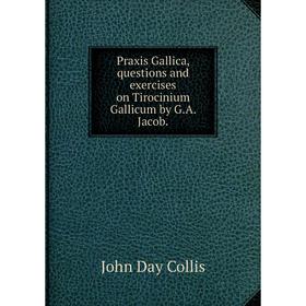 

Книга Praxis Gallica, questions and exercises on Tirocinium Gallicum by G.A. Jacob.