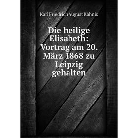 

Книга Die heilige Elisabeth: Vortrag am 20. März 1868 zu Leipzig gehalten