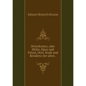 

Книга Deinokrates, oder Hütte, Haus und Palast, Dorf, Stadt und Residenz der alten