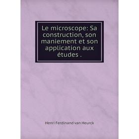 

Книга Le microscope: Sa construction, son maniement et son application aux études