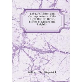 

Книга The Life, Times, and Correspondence of the Right Rev. Dr. Doyle, Bishop of Kildare and Leighlin 2