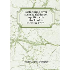 

Книга Förteckning öfver svenska skådespel uppförda på Stockholms theatrar 1737