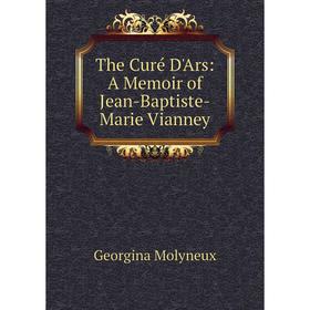 

Книга The Curé D'Ars: A Memoir of Jean-Baptiste-Marie Vianney