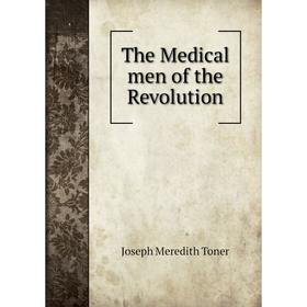 

Книга The Medical men of the Revolution