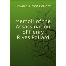 

Книга Memoir of the Assassination of Henry Rives Pollard