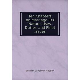

Книга Ten Chapters on Marriage: Its Nature, Uses, Duties, and Final Issues