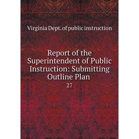 

Книга Report of the Superintendent of Public Instruction: Submitting Outline Plan 27
