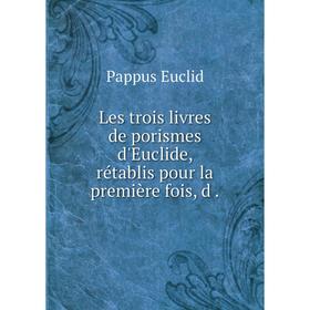 

Книга Les trois livres de porismes d'Euclide, rétablis pour la première fois, d