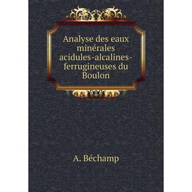 

Книга Analyse des eaux minérales acidules-alcalines-ferrugineuses du Boulon