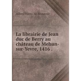 

Книга La librairie de Jean duc de Berry au château de Mehun-sur-Yevre, 1416