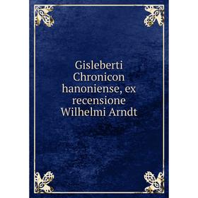 

Книга Gisleberti Chronicon hanoniense, ex recensione Wilhelmi Arndt