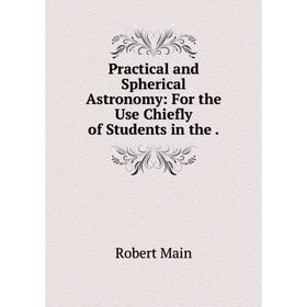 

Книга Practical and Spherical Astronomy: For the Use Chiefly of Students in the