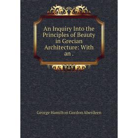 

Книга An Inquiry Into the Principles of Beauty in Grecian Architecture: With an