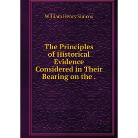 

Книга The Principles of Historical Evidence Considered in Their Bearing on the