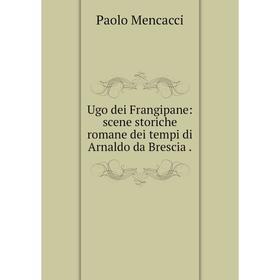 

Книга Ugo dei Frangipane: scene storiche romane dei tempi di Arnaldo da Brescia