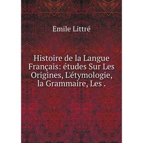 

Книга Histoire de la Langue Français: études Sur Les Origines, L'étymologie, la Grammaire, Les