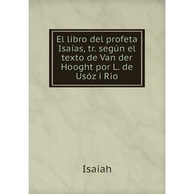 

Книга El libro del profeta Isaías, tr. según el texto de Van der Hooght por L. de Usóz i Rio